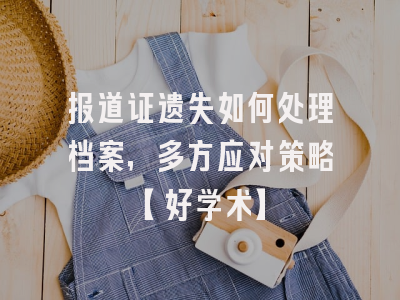 报道证遗失如何处理档案，多方应对策略【好学术】