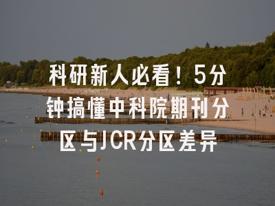 科研新人必看！5分钟搞懂中科院期刊分区与JCR分区差异