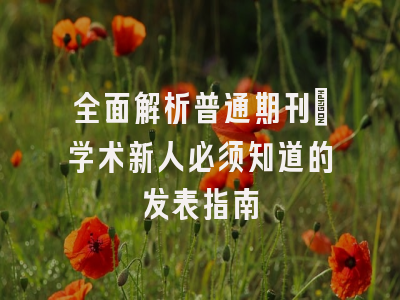 全面解析普通期刊：学术新人必须知道的发表指南