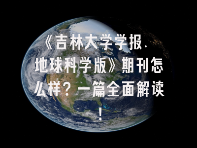 《吉林大学学报. 地球科学版》期刊怎么样？一篇全面解读！