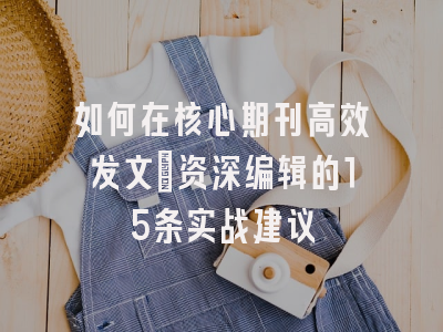 如何在核心期刊高效发文：资深编辑的15条实战建议