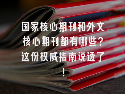 国家核心期刊和外文核心期刊都有哪些？这份权威指南说透了！