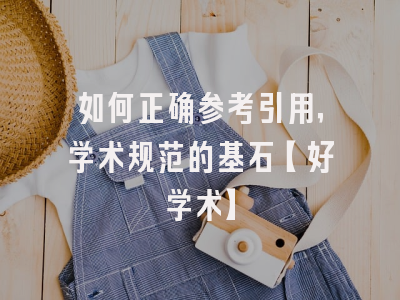 如何正确参考引用，学术规范的基石【好学术】