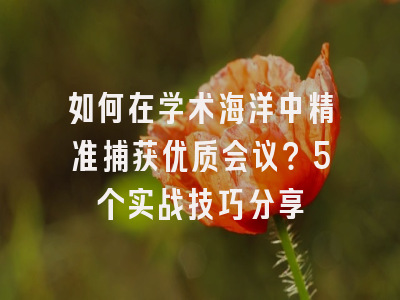如何在学术海洋中精准捕获优质会议？5个实战技巧分享