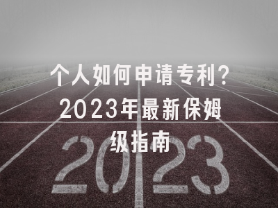 个人如何申请专利？2023年最新保姆级指南