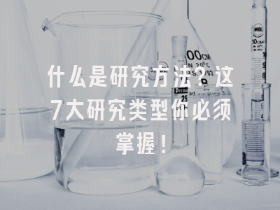 什么是研究方法？这7大研究类型你必须掌握！