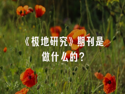 《极地研究》期刊是做什么的？