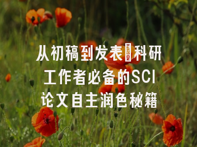 从初稿到发表：科研工作者必备的SCI论文自主润色秘籍