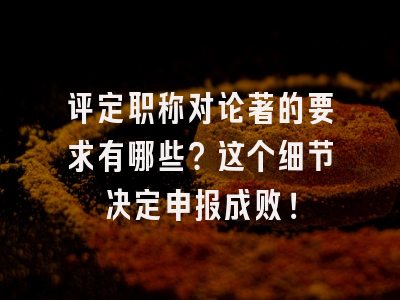 评定职称对论著的要求有哪些？这个细节决定申报成败！