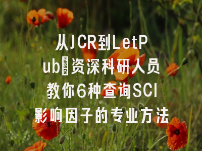 从JCR到LetPub：资深科研人员教你6种查询SCI影响因子的专业方法
