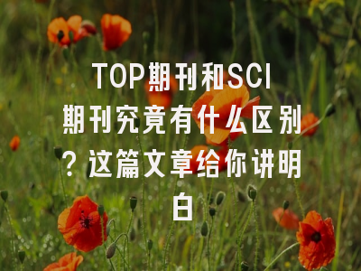 TOP期刊和SCI期刊究竟有什么区别？这篇文章给你讲明白