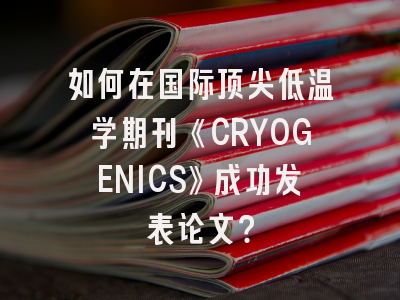 如何在国际顶尖低温学期刊《CRYOGENICS》成功发表论文？