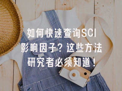 如何快速查询SCI影响因子？这些方法研究者必须知道！