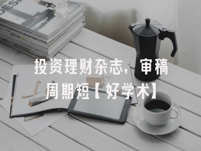 投资理财杂志，审稿周期短【好学术】
