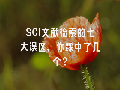 SCI文献检索的七大误区，你踩中了几个？