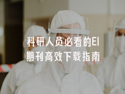 科研人员必看的EI期刊高效下载指南