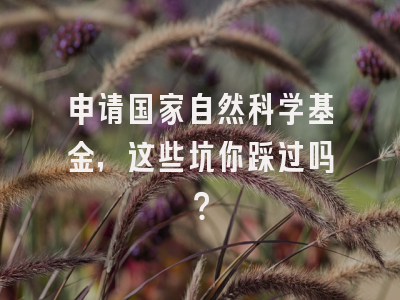 申请国家自然科学基金，这些坑你踩过吗？