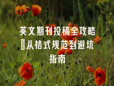 英文期刊投稿全攻略：从格式规范到避坑指南