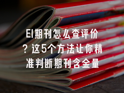 EI期刊怎么查评价？这5个方法让你精准判断期刊含金量