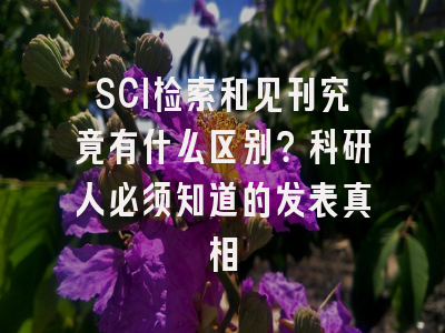 SCI检索和见刊究竟有什么区别？科研人必须知道的发表真相