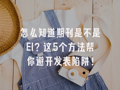怎么知道期刊是不是EI？这5个方法帮你避开发表陷阱！