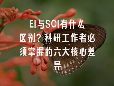 EI与SCI有什么区别？科研工作者必须掌握的六大核心差异