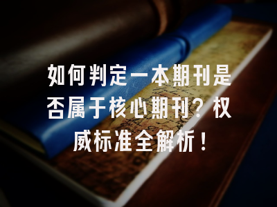 如何判定一本期刊是否属于核心期刊？权威标准全解析！