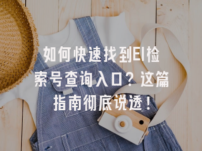 如何快速找到EI检索号查询入口？这篇指南彻底说透！