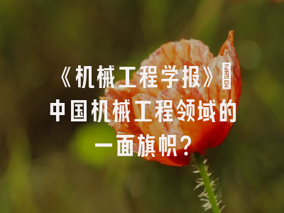 《机械工程学报》：中国机械工程领域的一面旗帜？