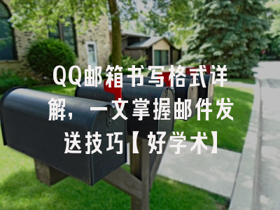 QQ邮箱书写格式详解，一文掌握邮件发送技巧【好学术】