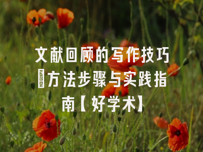 文献回顾的写作技巧：方法步骤与实践指南【好学术】