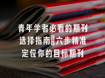 青年学者必看的期刊选择指南：六步精准定位你的目标期刊
