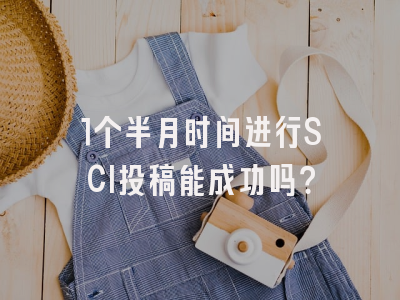 1个半月时间进行SCI投稿能成功吗？