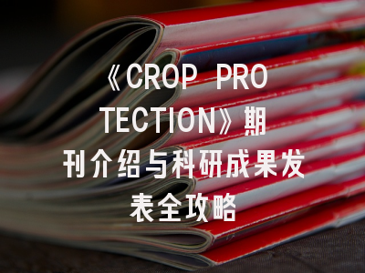《CROP PROTECTION》期刊介绍与科研成果发表全攻略