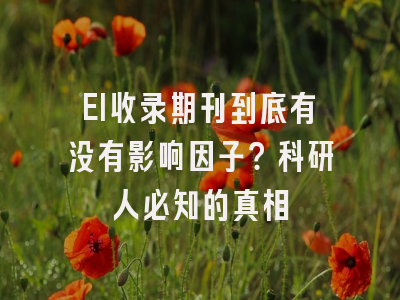 EI收录期刊到底有没有影响因子？科研人必知的真相