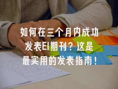 如何在三个月内成功发表EI期刊？这是最实用的发表指南！