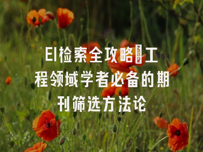 EI检索全攻略：工程领域学者必备的期刊筛选方法论
