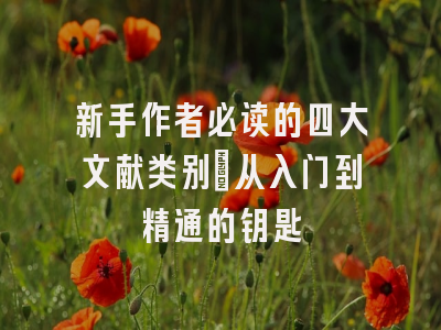 新手作者必读的四大文献类别：从入门到精通的钥匙