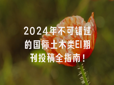 2024年不可错过的国际土木类EI期刊投稿全指南！