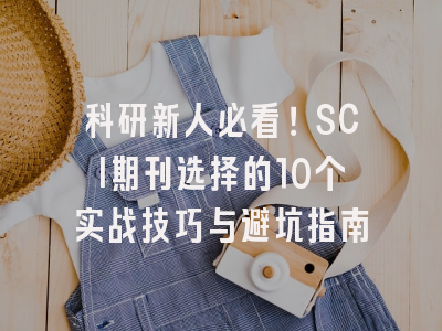 科研新人必看！SCI期刊选择的10个实战技巧与避坑指南