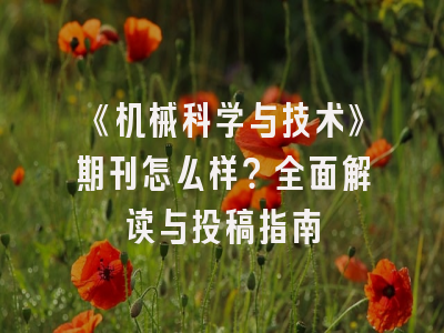 《机械科学与技术》期刊怎么样？全面解读与投稿指南