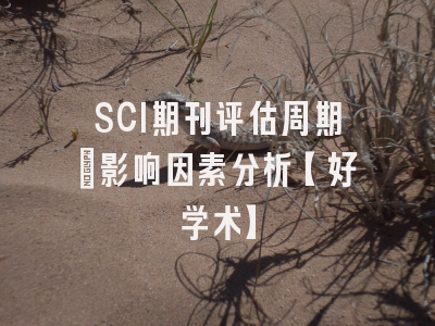 SCI期刊评估周期：影响因素分析【好学术】