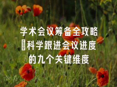 学术会议筹备全攻略：科学跟进会议进度的九个关键维度
