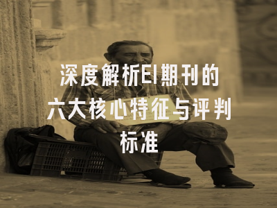 深度解析EI期刊的六大核心特征与评判标准