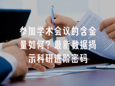 参加学术会议的含金量如何？最新数据揭示科研进阶密码