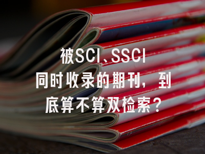 被SCI、SSCI同时收录的期刊，到底算不算双检索？