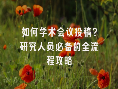 如何学术会议投稿？研究人员必备的全流程攻略
