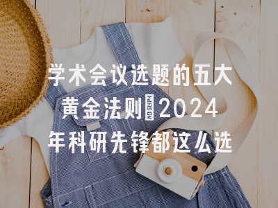 学术会议选题的五大黄金法则：2024年科研先锋都这么选