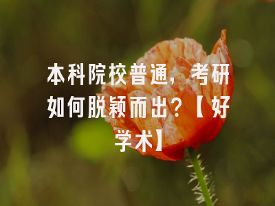 本科院校普通，考研如何脱颖而出？【好学术】