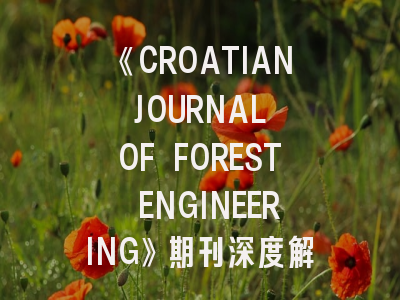 《CROATIAN JOURNAL OF FOREST ENGINEERING》期刊深度解析与高效投稿攻略